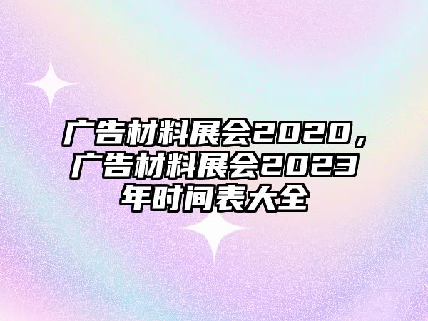 廣告材料展會(huì)2020，廣告材料展會(huì)2023年時(shí)間表大全