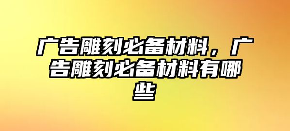 廣告雕刻必備材料，廣告雕刻必備材料有哪些