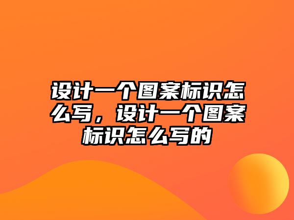 設(shè)計一個圖案標(biāo)識怎么寫，設(shè)計一個圖案標(biāo)識怎么寫的