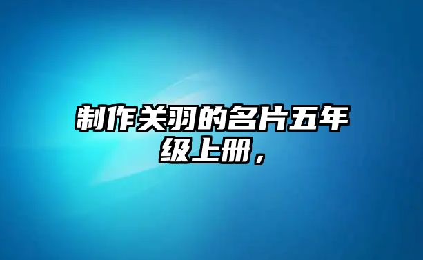 制作關(guān)羽的名片五年級(jí)上冊(cè)，