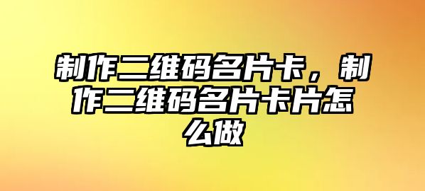 制作二維碼名片卡，制作二維碼名片卡片怎么做