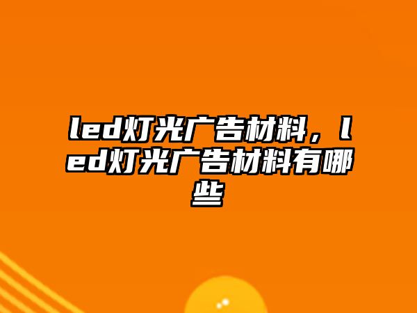 led燈光廣告材料，led燈光廣告材料有哪些