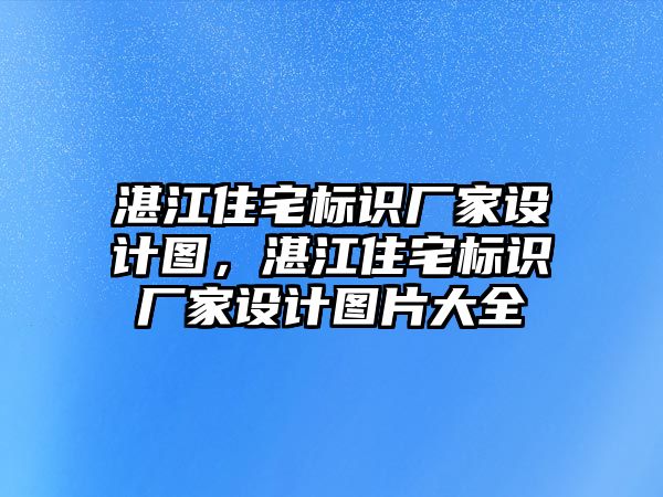 湛江住宅標(biāo)識廠家設(shè)計圖，湛江住宅標(biāo)識廠家設(shè)計圖片大全