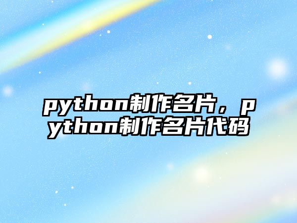 python制作名片，python制作名片代碼