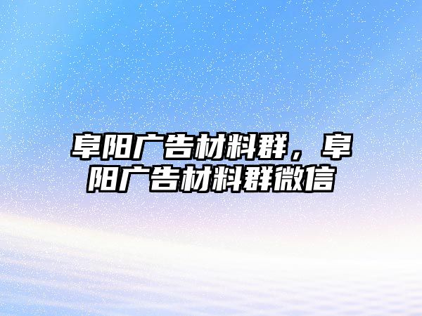 阜陽廣告材料群，阜陽廣告材料群微信