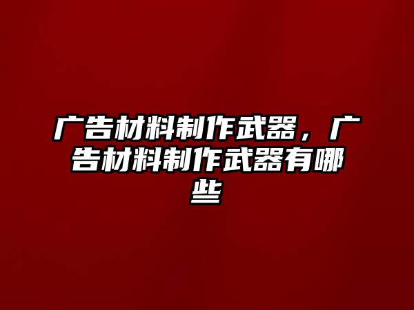 廣告材料制作武器，廣告材料制作武器有哪些