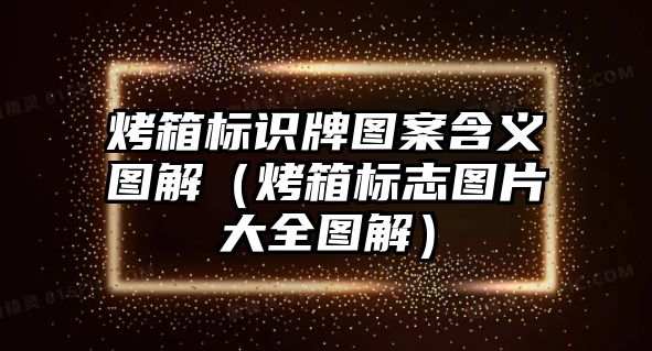 烤箱標(biāo)識(shí)牌圖案含義圖解（烤箱標(biāo)志圖片大全圖解）