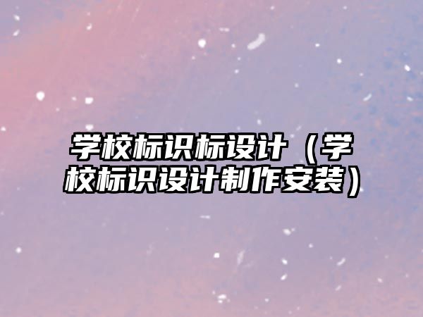 學(xué)校標(biāo)識標(biāo)設(shè)計（學(xué)校標(biāo)識設(shè)計制作安裝）