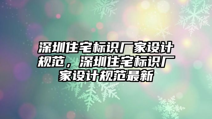 深圳住宅標(biāo)識(shí)廠家設(shè)計(jì)規(guī)范，深圳住宅標(biāo)識(shí)廠家設(shè)計(jì)規(guī)范最新