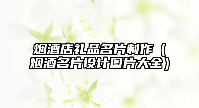 煙酒店禮品名片制作（煙酒名片設(shè)計(jì)圖片大全）