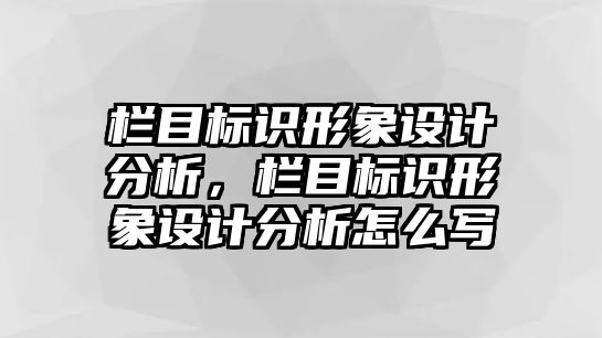 欄目標(biāo)識(shí)形象設(shè)計(jì)分析，欄目標(biāo)識(shí)形象設(shè)計(jì)分析怎么寫