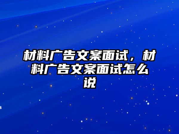 材料廣告文案面試，材料廣告文案面試怎么說