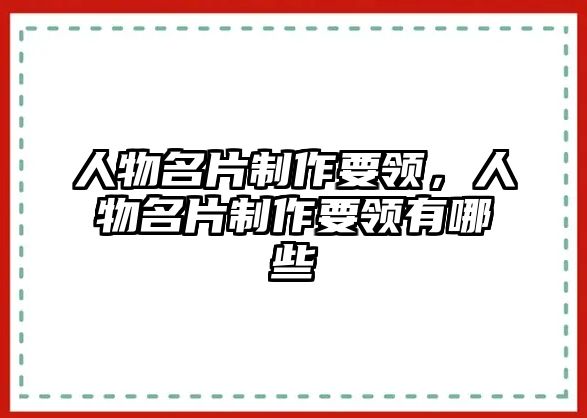 人物名片制作要領(lǐng)，人物名片制作要領(lǐng)有哪些