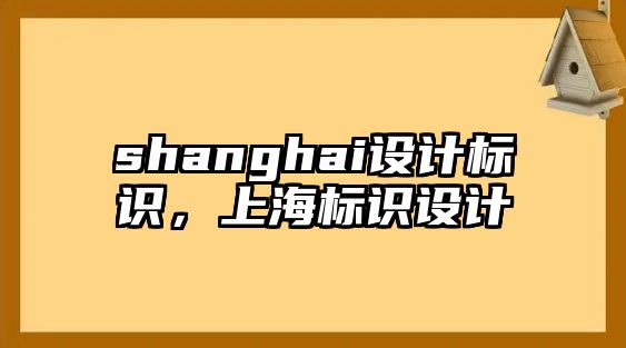 shanghai設(shè)計(jì)標(biāo)識(shí)，上海標(biāo)識(shí)設(shè)計(jì)