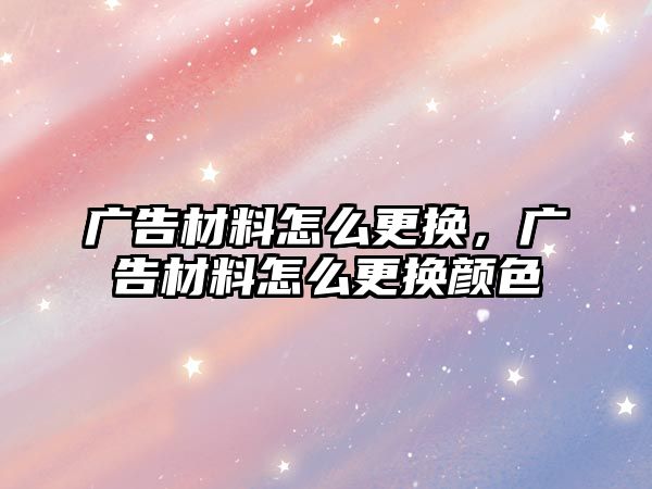 廣告材料怎么更換，廣告材料怎么更換顏色