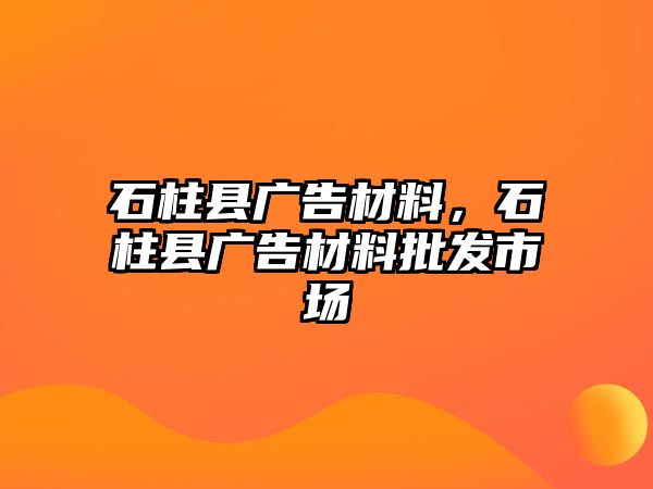 石柱縣廣告材料，石柱縣廣告材料批發(fā)市場(chǎng)