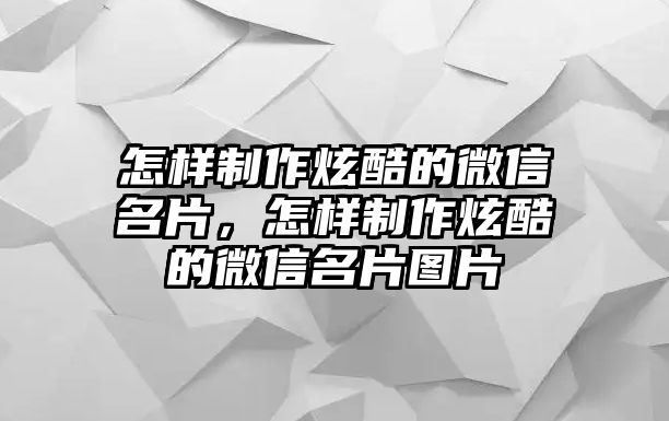 怎樣制作炫酷的微信名片，怎樣制作炫酷的微信名片圖片