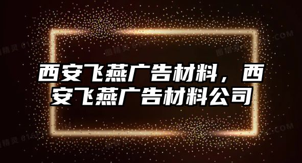 西安飛燕廣告材料，西安飛燕廣告材料公司