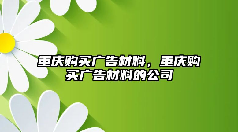 重慶購買廣告材料，重慶購買廣告材料的公司