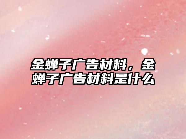 金蟬子廣告材料，金蟬子廣告材料是什么