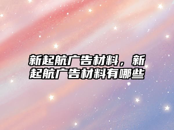 新起航廣告材料，新起航廣告材料有哪些