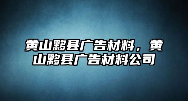 黃山黟縣廣告材料，黃山黟縣廣告材料公司