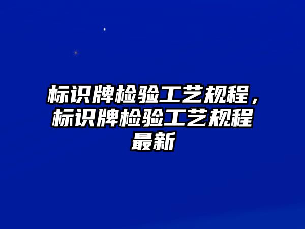 標識牌檢驗工藝規(guī)程，標識牌檢驗工藝規(guī)程最新