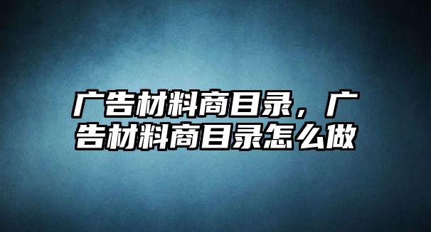 廣告材料商目錄，廣告材料商目錄怎么做