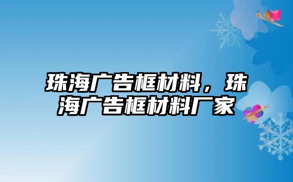 珠海廣告框材料，珠海廣告框材料廠家