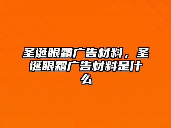 圣誕眼霜廣告材料，圣誕眼霜廣告材料是什么