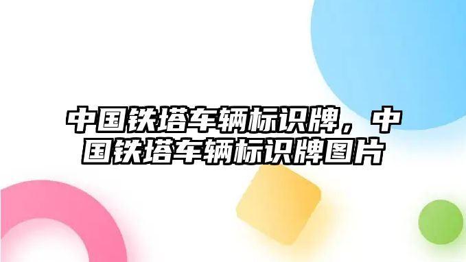 中國(guó)鐵塔車輛標(biāo)識(shí)牌，中國(guó)鐵塔車輛標(biāo)識(shí)牌圖片