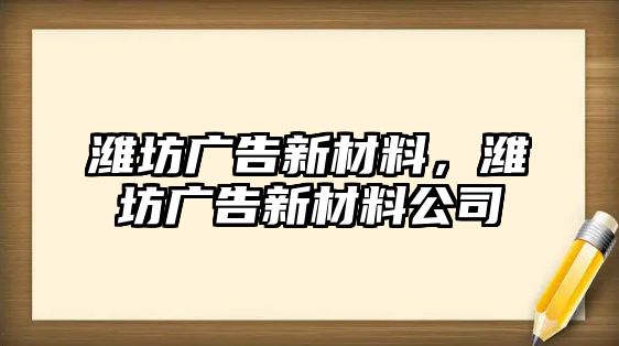 濰坊廣告新材料，濰坊廣告新材料公司