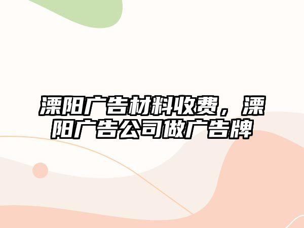 溧陽(yáng)廣告材料收費(fèi)，溧陽(yáng)廣告公司做廣告牌