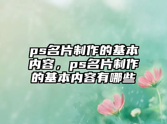 ps名片制作的基本內(nèi)容，ps名片制作的基本內(nèi)容有哪些