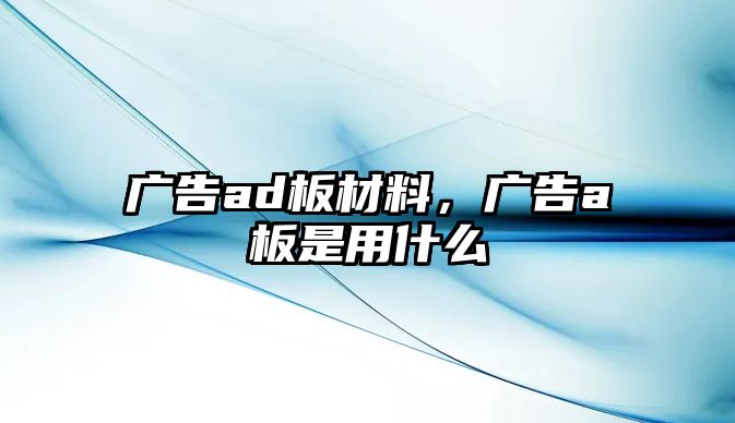 廣告ad板材料，廣告a板是用什么