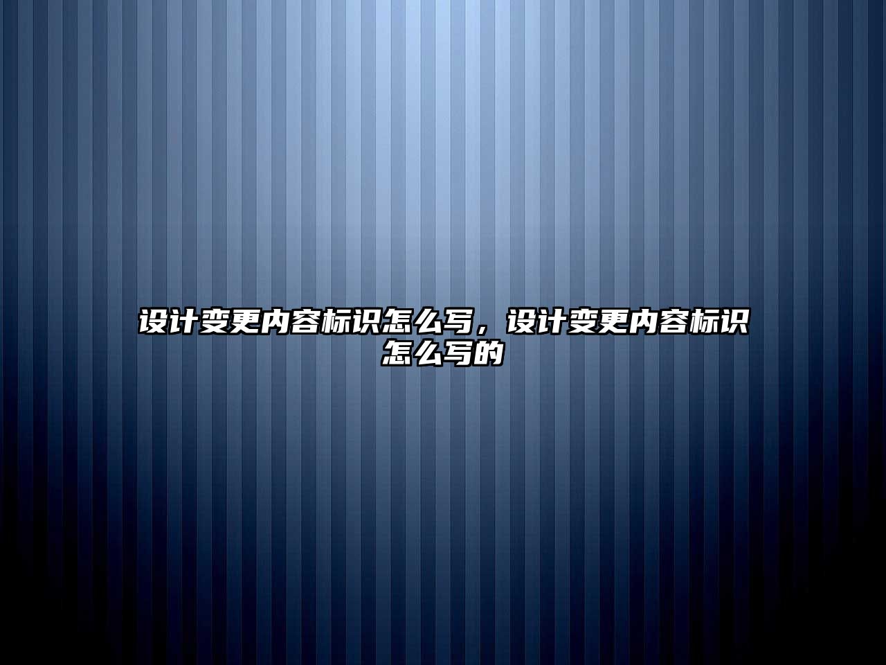 設計變更內(nèi)容標識怎么寫，設計變更內(nèi)容標識怎么寫的