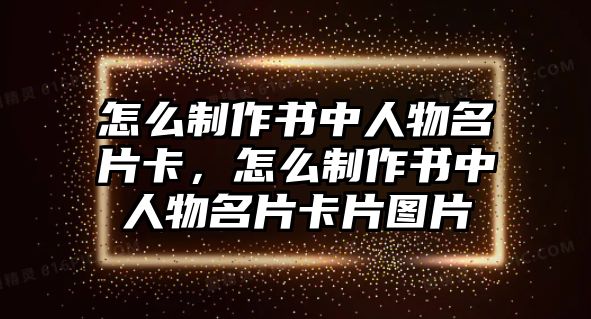 怎么制作書中人物名片卡，怎么制作書中人物名片卡片圖片