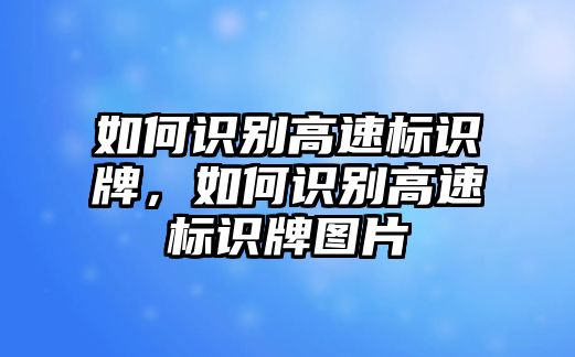 如何識別高速標識牌，如何識別高速標識牌圖片