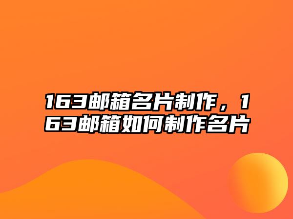 163郵箱名片制作，163郵箱如何制作名片