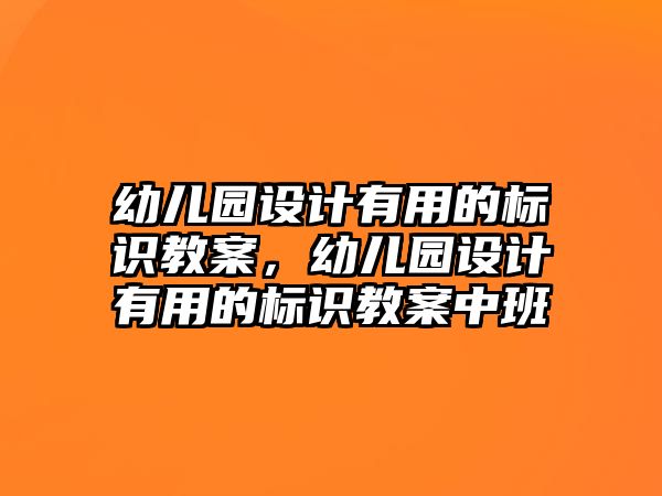 幼兒園設(shè)計(jì)有用的標(biāo)識(shí)教案，幼兒園設(shè)計(jì)有用的標(biāo)識(shí)教案中班