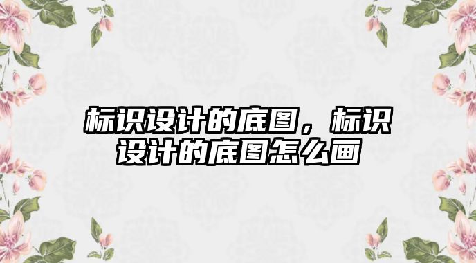 標識設計的底圖，標識設計的底圖怎么畫