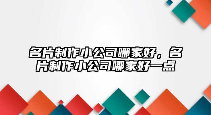 名片制作小公司哪家好，名片制作小公司哪家好一點