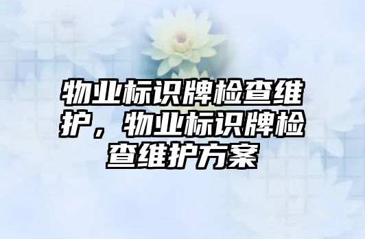 物業(yè)標(biāo)識牌檢查維護，物業(yè)標(biāo)識牌檢查維護方案