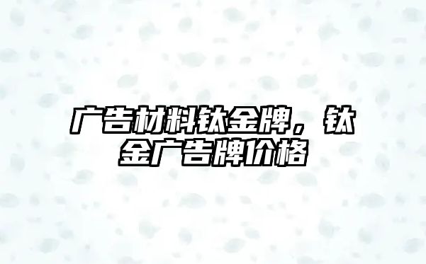 廣告材料鈦金牌，鈦金廣告牌價(jià)格