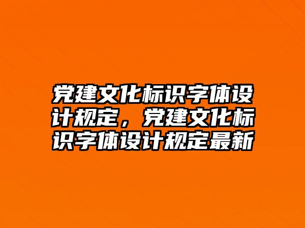 黨建文化標識字體設(shè)計規(guī)定，黨建文化標識字體設(shè)計規(guī)定最新