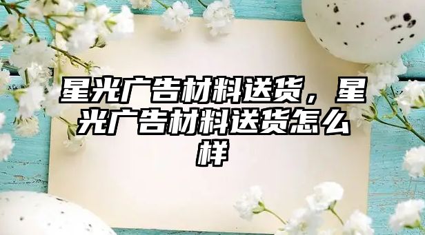 星光廣告材料送貨，星光廣告材料送貨怎么樣