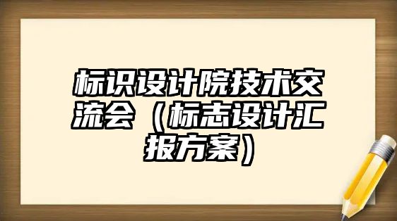 標(biāo)識設(shè)計院技術(shù)交流會（標(biāo)志設(shè)計匯報方案）