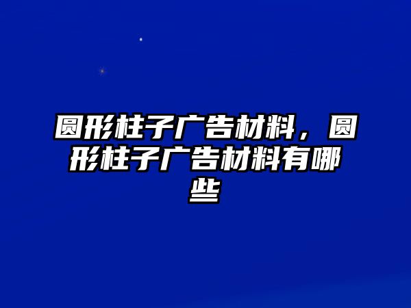 圓形柱子廣告材料，圓形柱子廣告材料有哪些