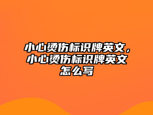 小心燙傷標(biāo)識牌英文，小心燙傷標(biāo)識牌英文怎么寫