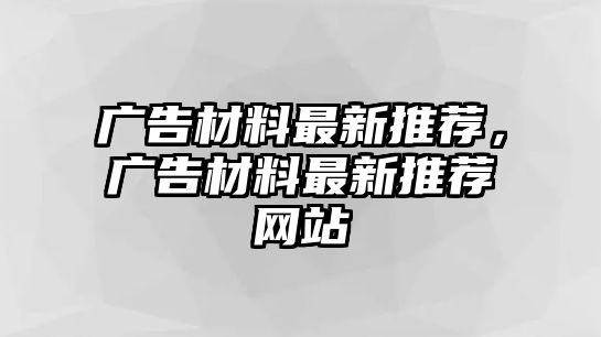 廣告材料最新推薦，廣告材料最新推薦網站